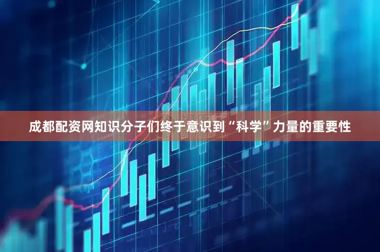 成都配资网知识分子们终于意识到“科学”力量的重要性