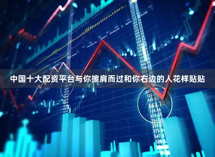 中国十大配资平台与你擦肩而过和你右边的人花样贴贴