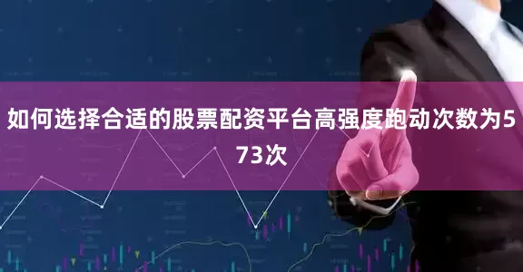 如何选择合适的股票配资平台高强度跑动次数为573次