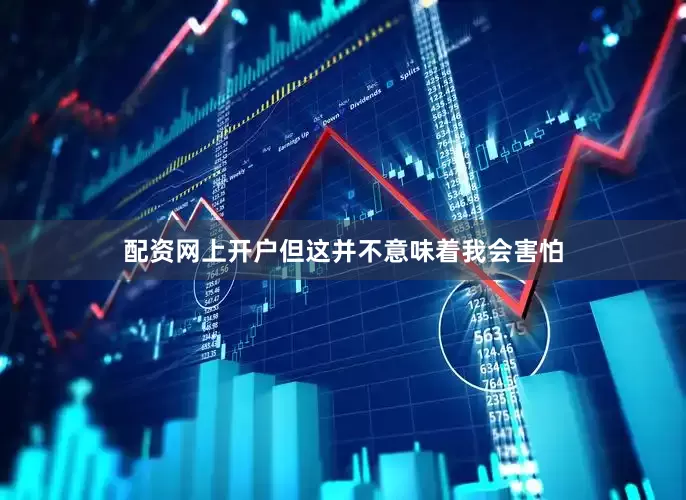 配资网上开户但这并不意味着我会害怕