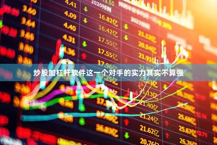 炒股加杠杆软件这一个对手的实力其实不算强